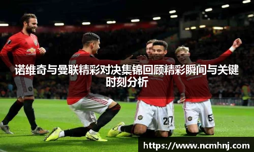 诺维奇与曼联精彩对决集锦回顾精彩瞬间与关键时刻分析