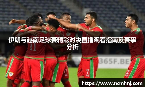 伊朗与越南足球赛精彩对决直播观看指南及赛事分析