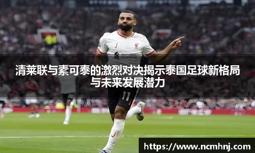 清莱联与素可泰的激烈对决揭示泰国足球新格局与未来发展潜力