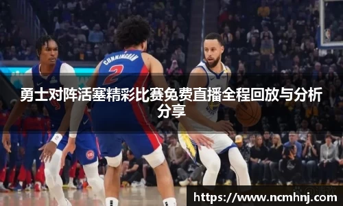 勇士对阵活塞精彩比赛免费直播全程回放与分析分享