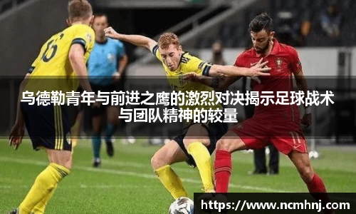 乌德勒青年与前进之鹰的激烈对决揭示足球战术与团队精神的较量