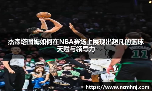 杰森塔图姆如何在NBA赛场上展现出超凡的篮球天赋与领导力