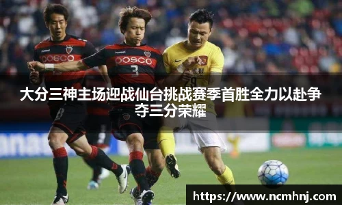 大分三神主场迎战仙台挑战赛季首胜全力以赴争夺三分荣耀