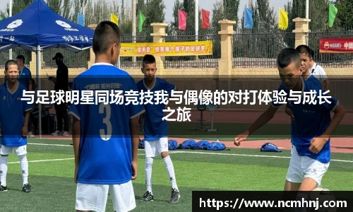 与足球明星同场竞技我与偶像的对打体验与成长之旅