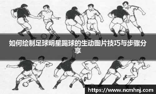 如何绘制足球明星踢球的生动图片技巧与步骤分享