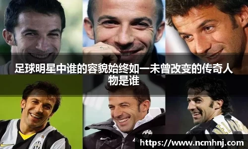 足球明星中谁的容貌始终如一未曾改变的传奇人物是谁
