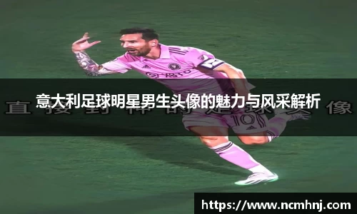 意大利足球明星男生头像的魅力与风采解析