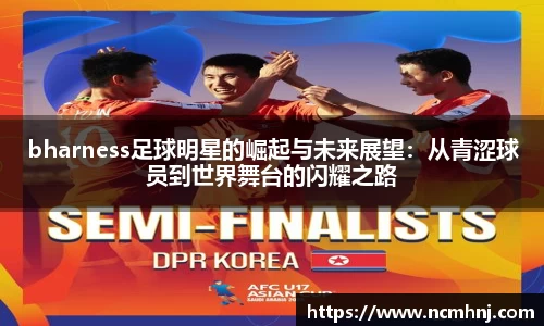 bharness足球明星的崛起与未来展望：从青涩球员到世界舞台的闪耀之路