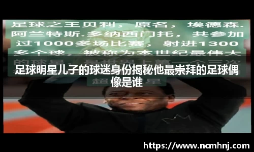 足球明星儿子的球迷身份揭秘他最崇拜的足球偶像是谁
