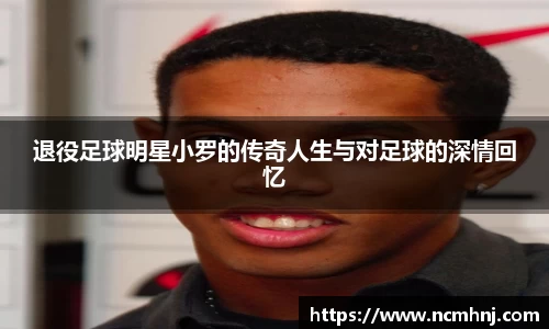 退役足球明星小罗的传奇人生与对足球的深情回忆