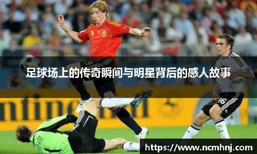 足球场上的传奇瞬间与明星背后的感人故事