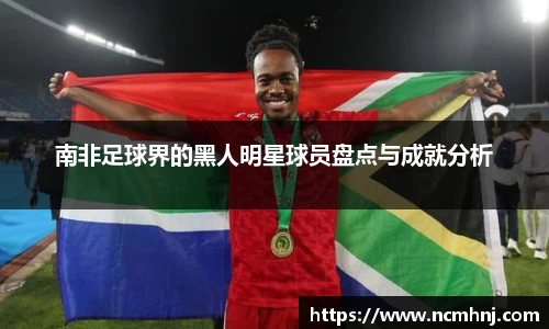 南非足球界的黑人明星球员盘点与成就分析